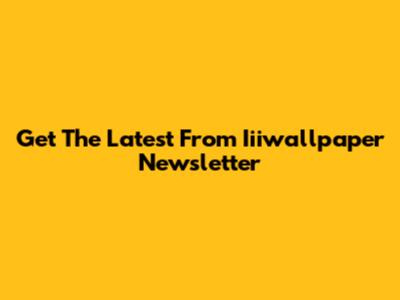 Get The Latest From Iiiwallpaper Newsletter