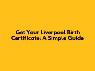 Get Your Liverpool Birth Certificate: A Simple Guide