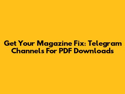 Get Your Magazine Fix: Telegram Channels For PDF Downloads