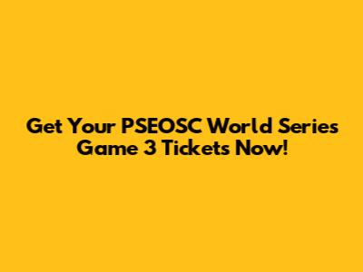 Get Your PSEOSC World Series Game 3 Tickets Now!