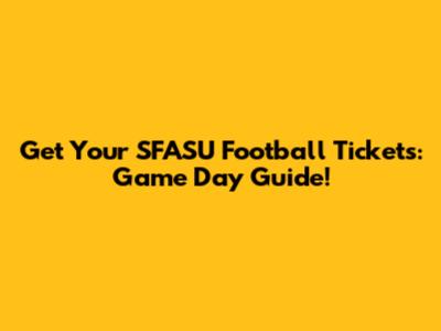 Get Your SFASU Football Tickets: Game Day Guide!
