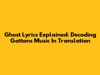 Ghost Lyrics Explained: Decoding Gatton's Music In Translation