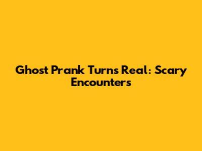 Ghost Prank Turns Real: Scary Encounters