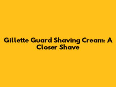 Gillette Guard Shaving Cream: A Closer Shave