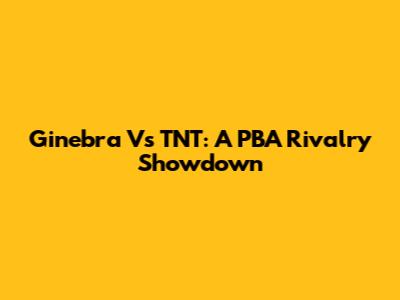 Ginebra Vs TNT: A PBA Rivalry Showdown