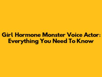 Girl Hormone Monster Voice Actor: Everything You Need To Know