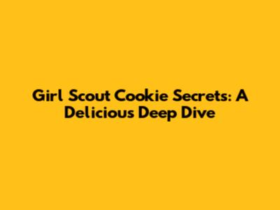Girl Scout Cookie Secrets: A Delicious Deep Dive