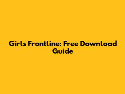 Girls' Frontline: Free Download Guide