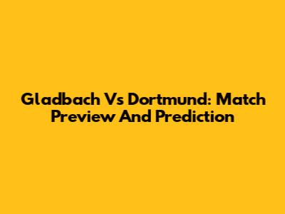 Gladbach Vs Dortmund: Match Preview And Prediction