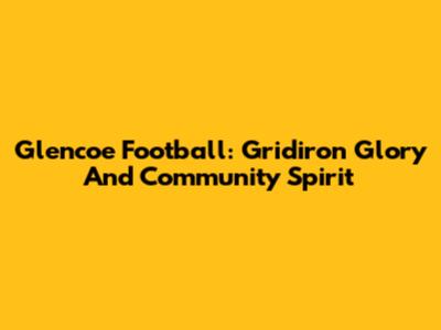 Glencoe Football: Gridiron Glory And Community Spirit