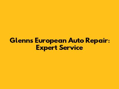 Glenn's European Auto Repair: Expert Service