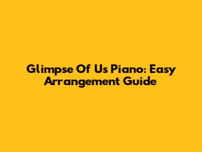 Glimpse Of Us Piano: Easy Arrangement Guide