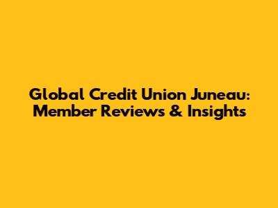 Global Credit Union Juneau: Member Reviews & Insights