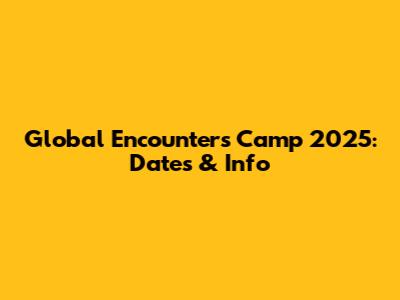 Global Encounters Camp 2025: Dates & Info