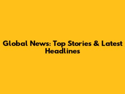 Global News: Top Stories & Latest Headlines