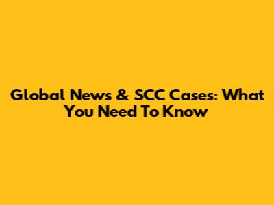 Global News & SCC Cases: What You Need To Know