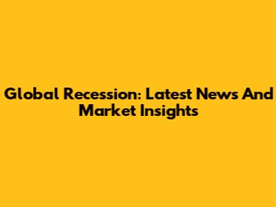 Global Recession: Latest News And Market Insights