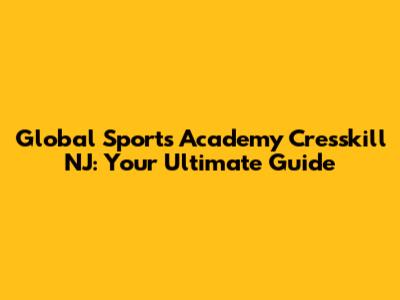 Global Sports Academy Cresskill NJ: Your Ultimate Guide
