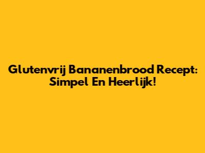 Glutenvrij Bananenbrood Recept: Simpel En Heerlijk!