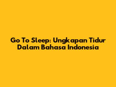 Go To Sleep: Ungkapan Tidur Dalam Bahasa Indonesia