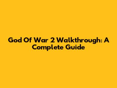 God Of War 2 Walkthrough: A Complete Guide