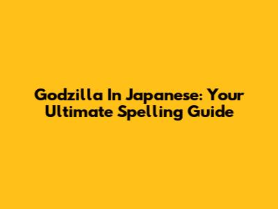 Godzilla In Japanese: Your Ultimate Spelling Guide