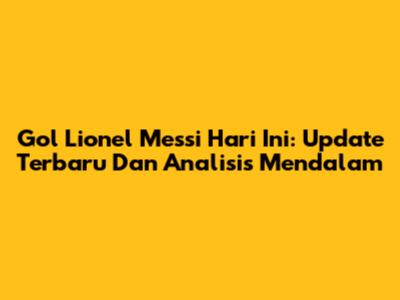 Gol Lionel Messi Hari Ini: Update Terbaru Dan Analisis Mendalam