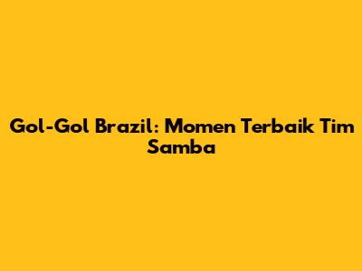 Gol-Gol Brazil: Momen Terbaik Tim Samba