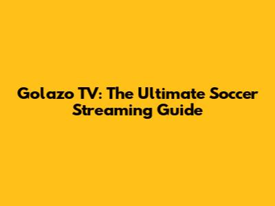 Golazo TV: The Ultimate Soccer Streaming Guide