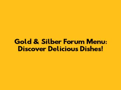 Gold & Silber Forum Menu: Discover Delicious Dishes!