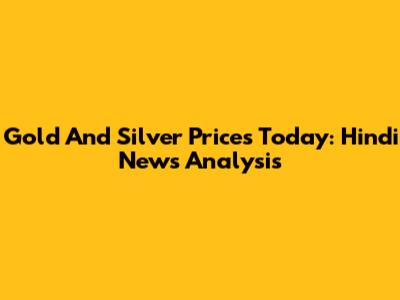 Gold And Silver Prices Today: Hindi News Analysis
