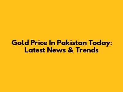 Gold Price In Pakistan Today: Latest News & Trends