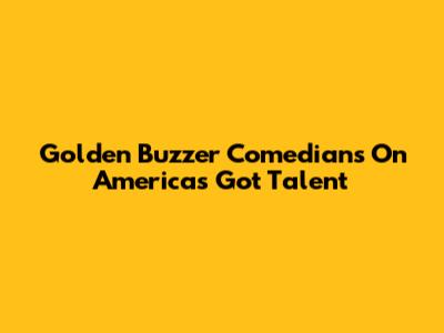 Golden Buzzer Comedians On America's Got Talent
