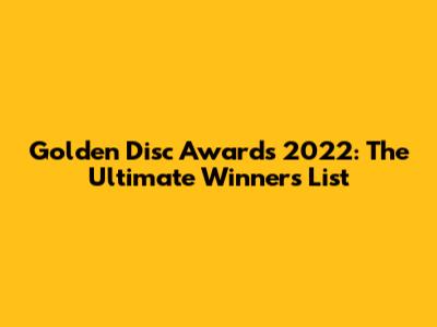 Golden Disc Awards 2022: The Ultimate Winners List