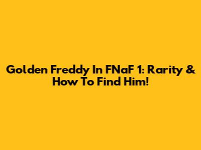 Golden Freddy In FNaF 1: Rarity & How To Find Him!