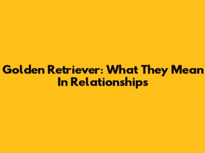 Golden Retriever: What They Mean In Relationships