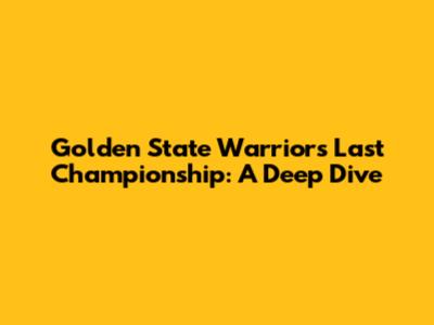 Golden State Warriors' Last Championship: A Deep Dive