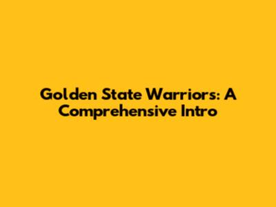 Golden State Warriors: A Comprehensive Intro
