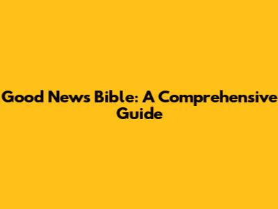 Good News Bible: A Comprehensive Guide