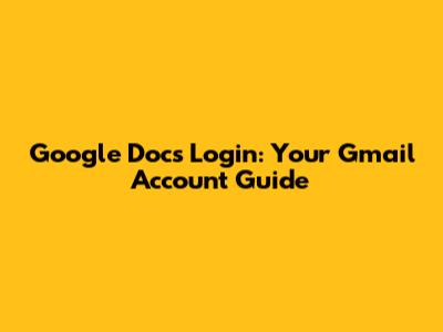 Google Docs Login: Your Gmail Account Guide