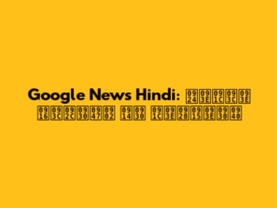 Google News Hindi: ताज़ा ख़बरें और जानकारी