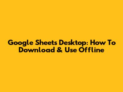 Google Sheets Desktop: How To Download & Use Offline