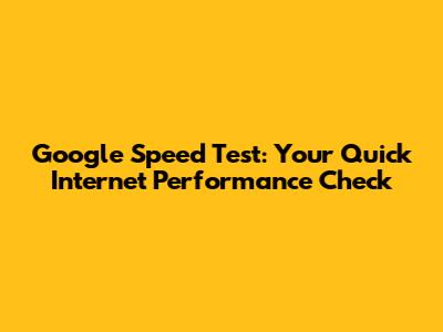 Google Speed Test: Your Quick Internet Performance Check