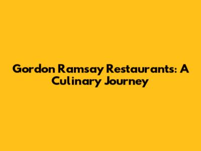 Gordon Ramsay Restaurants: A Culinary Journey