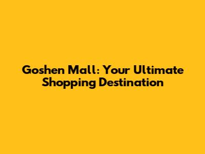 Goshen Mall: Your Ultimate Shopping Destination