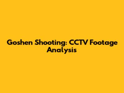 Goshen Shooting: CCTV Footage Analysis
