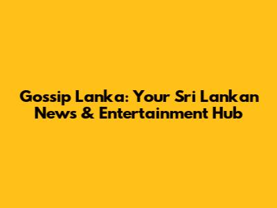Gossip Lanka: Your Sri Lankan News & Entertainment Hub