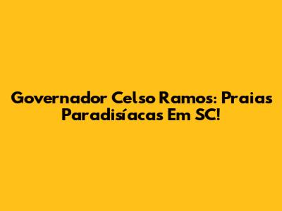 Governador Celso Ramos: Praias Paradisíacas Em SC!