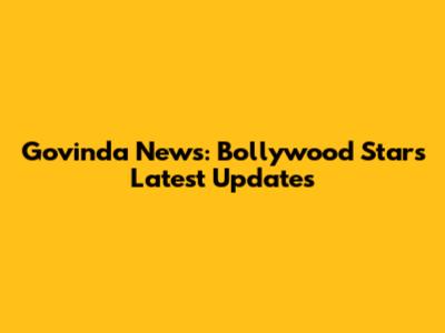 Govinda News: Bollywood Star's Latest Updates