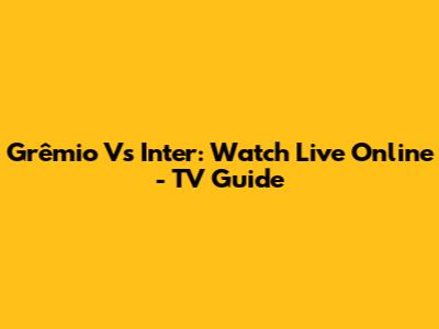 Grêmio Vs Inter: Watch Live Online - TV Guide